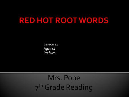 Lesson 11 Against Prefixes Mrs. Pope 7 th Grade Reading.