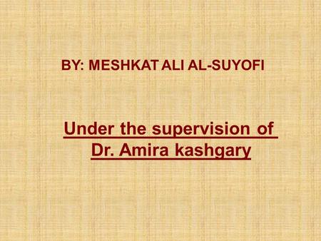 BY: MESHKAT ALI AL-SUYOFI Under the supervision of Dr. Amira kashgary.