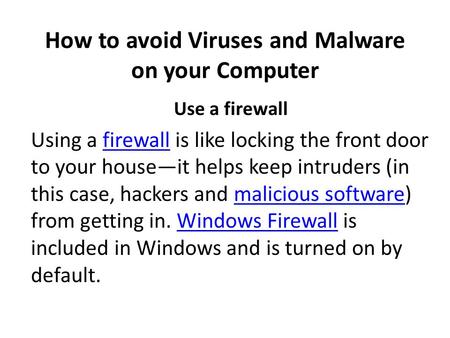 How to avoid Viruses and Malware on your Computer Use a firewall Using a firewall is like locking the front door to your house—it helps keep intruders.