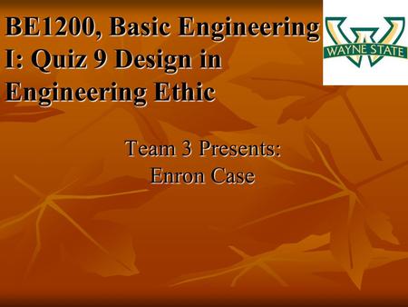 BE1200, Basic Engineering I: Quiz 9 Design in Engineering Ethic Team 3 Presents: Enron Case.