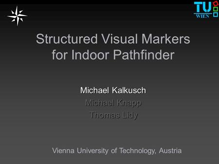 WIEN Structured Visual Markers for Indoor Pathfinder Michael Kalkusch Michael Knapp Thomas Lidy Vienna University of Technology, Austria.