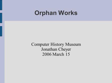 Orphan Works Computer History Museum Jonathan Cheyer 2006 March 15.
