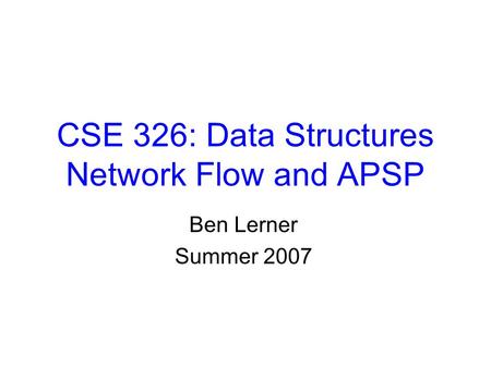 CSE 326: Data Structures Network Flow and APSP Ben Lerner Summer 2007.
