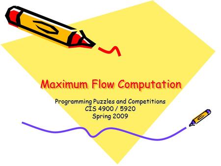 Maximum Flow Computation Programming Puzzles and Competitions CIS 4900 / 5920 Spring 2009.