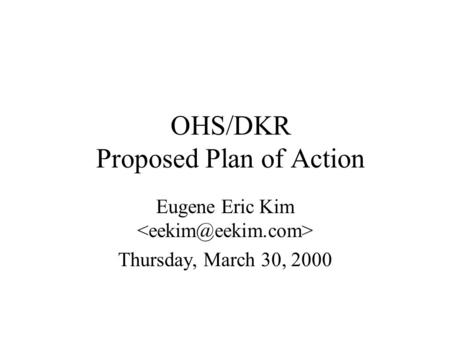 OHS/DKR Proposed Plan of Action Eugene Eric Kim Thursday, March 30, 2000.