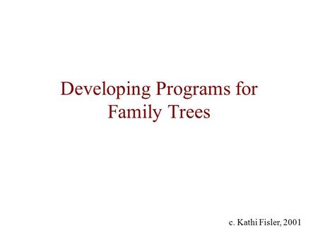 Developing Programs for Family Trees c. Kathi Fisler, 2001.