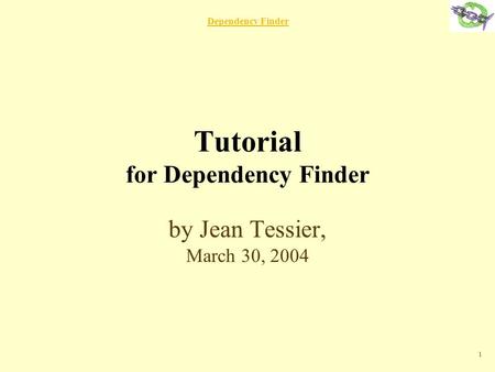 Dependency Finder 1 Tutorial for Dependency Finder by Jean Tessier, March 30, 2004.
