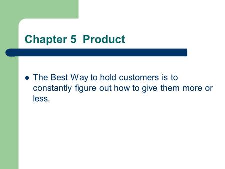 Chapter 5 Product The Best Way to hold customers is to constantly figure out how to give them more or less.