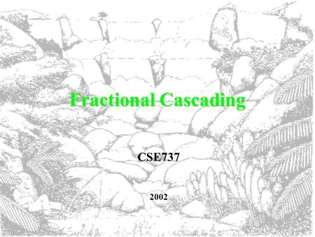 Fractional Cascading CSE737 2002. What is Fractional Cascading anyway? An efficient strategy for dealing with iterative searches that achieves optimal.