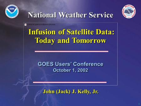 1 GOES Users’ Conference October 1, 2002 GOES Users’ Conference October 1, 2002 John (Jack) J. Kelly, Jr. National Weather Service Infusion of Satellite.