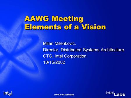 Www.intel.com/labs AAWG Meeting Elements of a Vision Milan Milenkovic, Director, Distributed Systems Architecture CTG, Intel Corporation 10/15/2002.