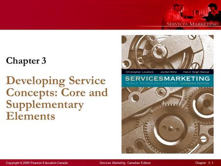 Copyright © 2008 Pearson Education Canada Services Marketing, Canadian Edition Chapter 3- 1 Chapter 3 Developing Service Concepts: Core and Supplementary.