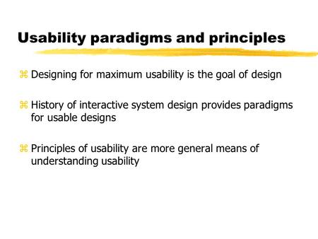 Usability paradigms and principles z Designing for maximum usability is the goal of design z History of interactive system design provides paradigms for.