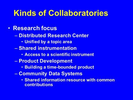 Kinds of Collaboratories Research focus –Distributed Research Center Unified by a topic area –Shared instrumentation Access to a scientific instrument.