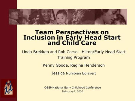 Team Perspectives on Inclusion in Early Head Start and Child Care OSEP National Early Childhood Conference February 7, 2005 Linda Brekken and Rob Corso.
