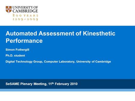 Automated Assessment of Kinesthetic Performance Simon Fothergill Ph.D. student Digital Technology Group, Computer Laboratory, University of Cambridge SeSAME.