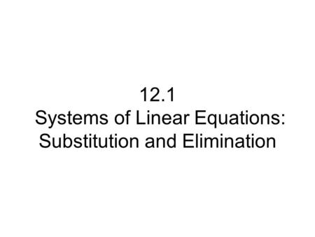 12.1 Systems of Linear Equations: Substitution and Elimination.