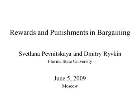 Rewards and Punishments in Bargaining Svetlana Pevnitskaya and Dmitry Ryvkin Florida State University June 5, 2009 Moscow.