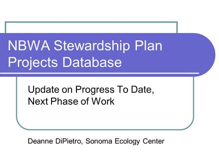 NBWA Stewardship Plan Projects Database Update on Progress To Date, Next Phase of Work Deanne DiPietro, Sonoma Ecology Center.