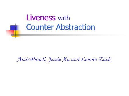 Liveness Counter Abstraction Liveness with Counter Abstraction A mir P nueli, J essie X u and L enore Z uck.