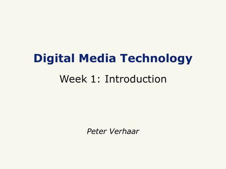 Digital Media Technology Week 1: Introduction Peter Verhaar.