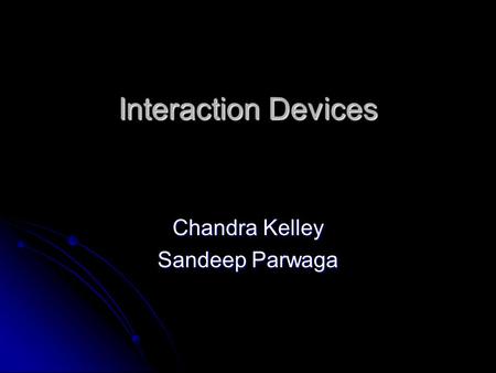 Interaction Devices Chandra Kelley Sandeep Parwaga.