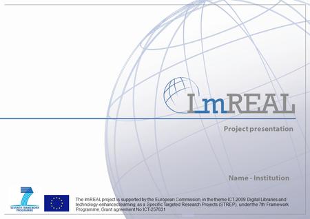 Project presentation Name - Institution The ImREAL project is supported by the European Commission, in the theme ICT-2009 Digital Libraries and technology-enhanced.