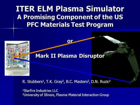 ITER ELM Plasma Simulator A Promising Component of the US PFC Materials Test Program or Mark II Plasma Disruptor R. Stubbers1, T.K. Gray2, B.C. Masters2,