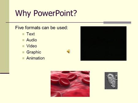 Why PowerPoint? Five formats can be used: Text Audio Video Graphic Animation.