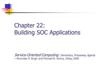 Chapter 22: Building SOC Applications Service-Oriented Computing: Semantics, Processes, Agents – Munindar P. Singh and Michael N. Huhns, Wiley, 2005.