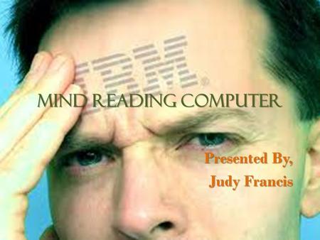 MIND READING COMPUTER Presented By, Judy Francis.