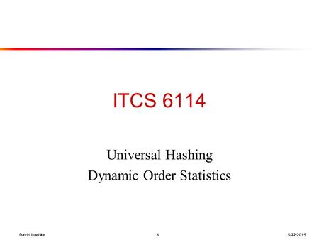 David Luebke 1 5/22/2015 ITCS 6114 Universal Hashing Dynamic Order Statistics.