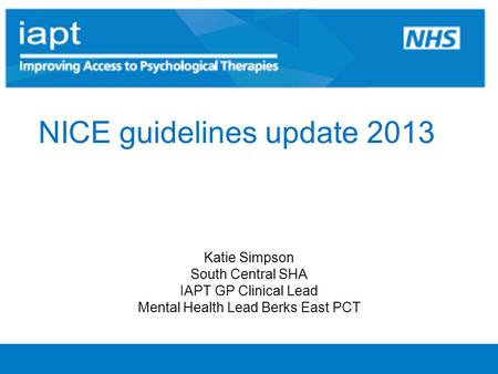 NICE guidelines update 2013 Katie Simpson South Central SHA IAPT GP Clinical Lead Mental Health Lead Berks East PCT.
