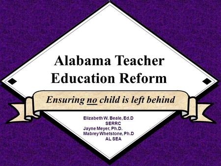1. ORIENTATION & OVERVIEW Alabama Teacher Education Reform Ensuring no child is left behind Elizabeth W. Beale, Ed.D SERRC Jayne Meyer, Ph.D. Mabrey Whetstone,
