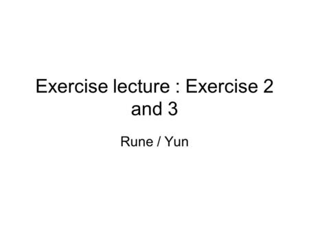 Exercise lecture : Exercise 2 and 3 Rune / Yun. Overview Intro to exercise 3 Aspects from exercise 2.