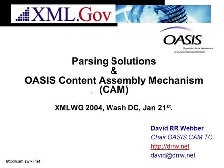 Parsing Solutions & OASIS Content Assembly Mechanism (CAM) XMLWG 2004, Wash DC, Jan 21 st. David RR Webber Chair OASIS CAM TC