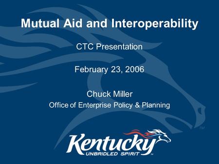 Mutual Aid and Interoperability CTC Presentation February 23, 2006 Chuck Miller Office of Enterprise Policy & Planning.