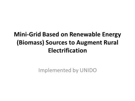 Mini-Grid Based on Renewable Energy (Biomass) Sources to Augment Rural Electrification Implemented by UNIDO.