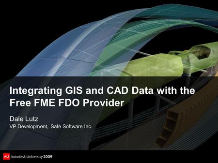 Integrating GIS and CAD Data with the Free FME FDO Provider Dale Lutz VP Development, Safe Software Inc.
