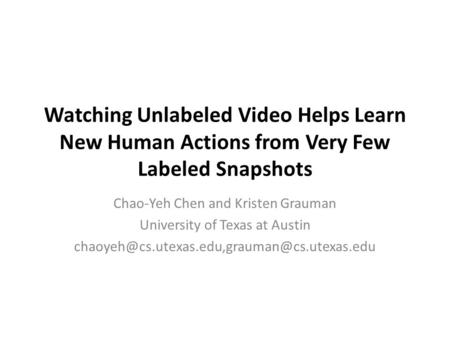 Watching Unlabeled Video Helps Learn New Human Actions from Very Few Labeled Snapshots Chao-Yeh Chen and Kristen Grauman University of Texas at Austin.
