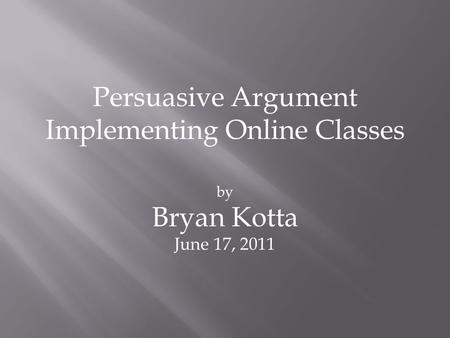 Persuasive Argument Implementing Online Classes by Bryan Kotta June 17, 2011.