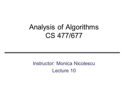 Analysis of Algorithms CS 477/677 Instructor: Monica Nicolescu Lecture 10.
