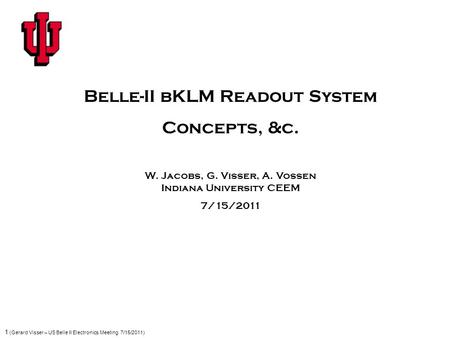 1 (Gerard Visser – US Belle II Electronics Meeting 7/15/2011) Belle-II bKLM Readout System Concepts, &c. W. Jacobs, G. Visser, A. Vossen Indiana University.
