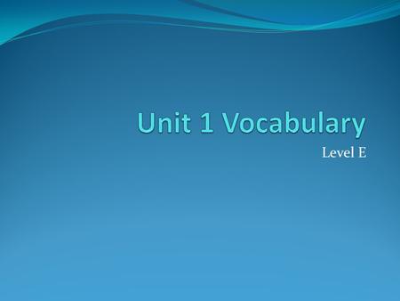 Unit 1 Vocabulary Level E.