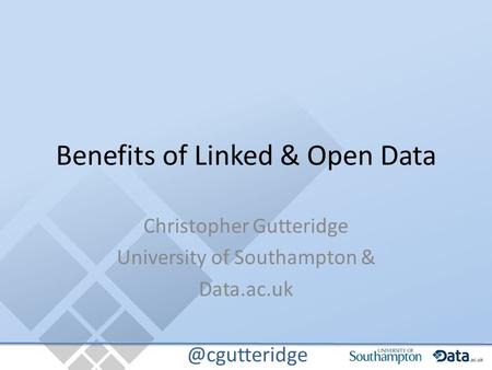 @cgutteridge Benefits of Linked & Open Data Christopher Gutteridge University of Southampton & Data.ac.uk.
