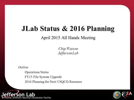 JLab Status & 2016 Planning April 2015 All Hands Meeting Chip Watson Jefferson Lab Outline Operations Status FY15 File System Upgrade 2016 Planning for.