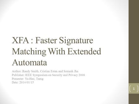 XFA : Faster Signature Matching With Extended Automata Author: Randy Smith, Cristian Estan and Somesh Jha Publisher: IEEE Symposium on Security and Privacy.
