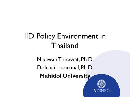 IID Policy Environment in Thailand Nipawan Thirawat, Ph.D. Dolchai La-ornual, Ph.D. Mahidol University.