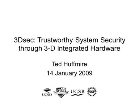 3Dsec: Trustworthy System Security through 3-D Integrated Hardware Ted Huffmire 14 January 2009.