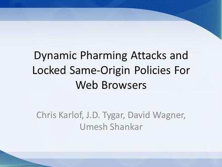 Dynamic Pharming Attacks and Locked Same-Origin Policies For Web Browsers Chris Karlof, J.D. Tygar, David Wagner, Umesh Shankar.